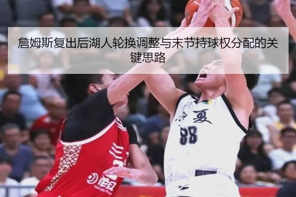詹姆斯复出后湖人轮换调整与末节持球权分配的关键思路