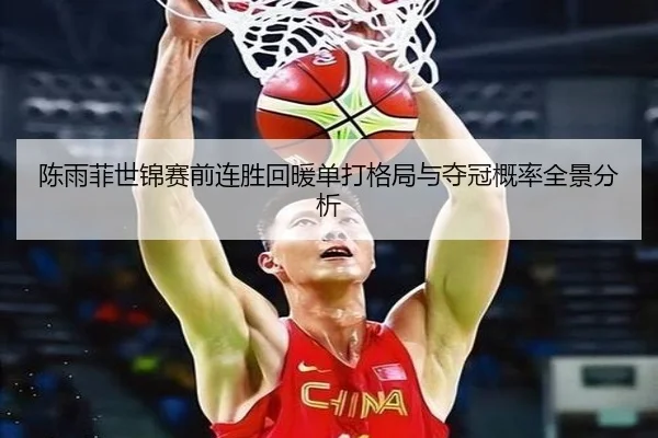 陈雨菲世锦赛前连胜回暖单打格局与夺冠概率全景分析